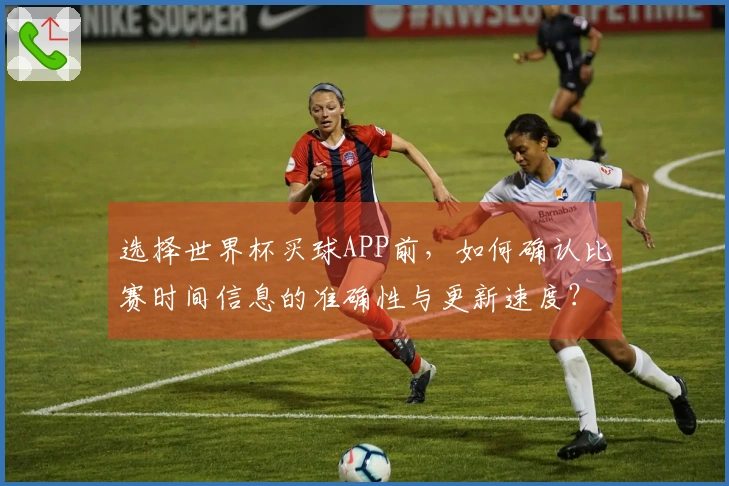 选择世界杯买球APP前，如何确认比赛时间信息的准确性与更新速度？