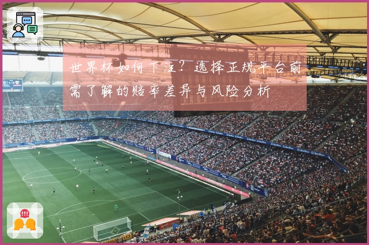 世界杯如何下注？选择正规平台前需了解的赔率差异与风险分析