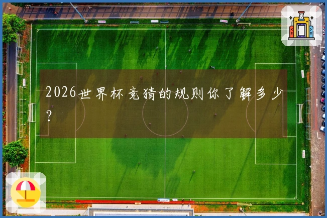 2026世界杯竞猜的规则你了解多少？