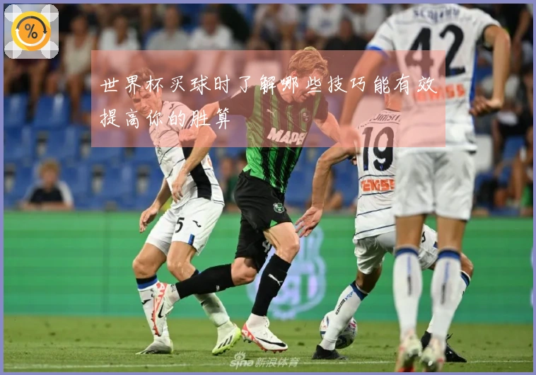 世界杯买球时了解哪些技巧能有效提高你的胜算
