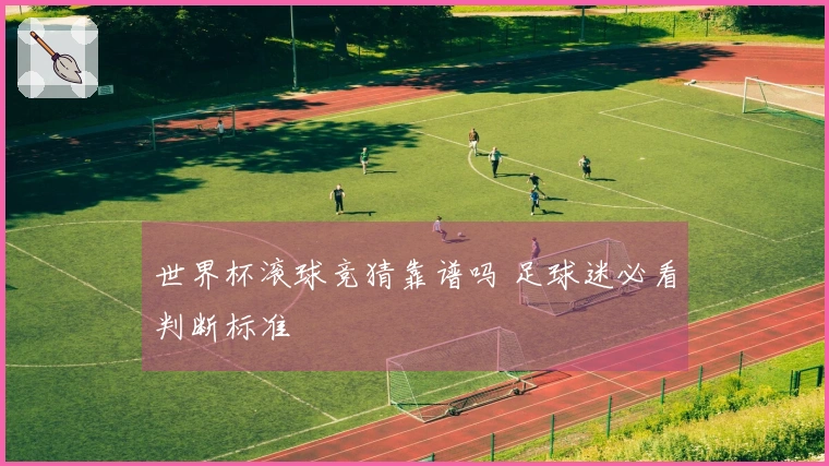 世界杯滚球竞猜靠谱吗 足球迷必看判断标准