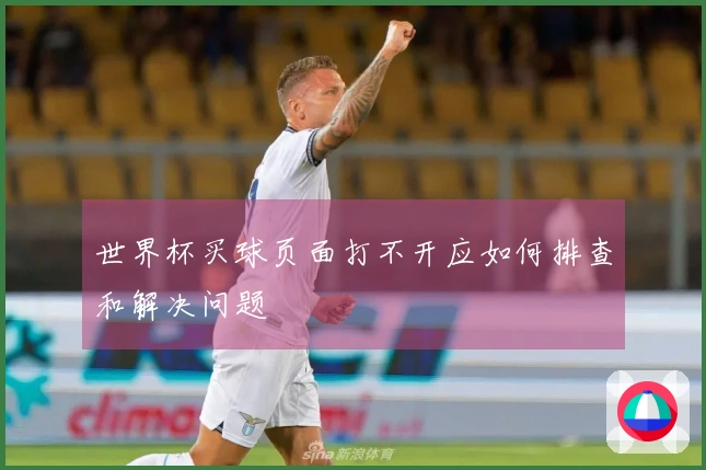 世界杯买球页面打不开应如何排查和解决问题