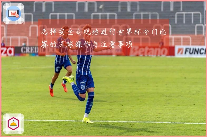 怎样安全合规地进行世界杯冷门比赛的买球操作与注意事项