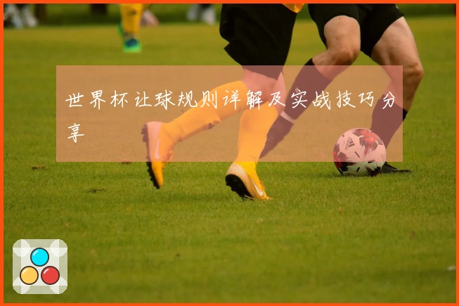 世界杯让球规则详解及实战技巧分享