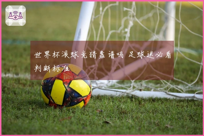 世界杯滚球竞猜靠谱吗 足球迷必看判断标准