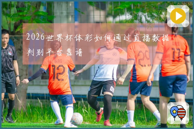 2026世界杯体彩如何通过直播数据判别平台靠谱