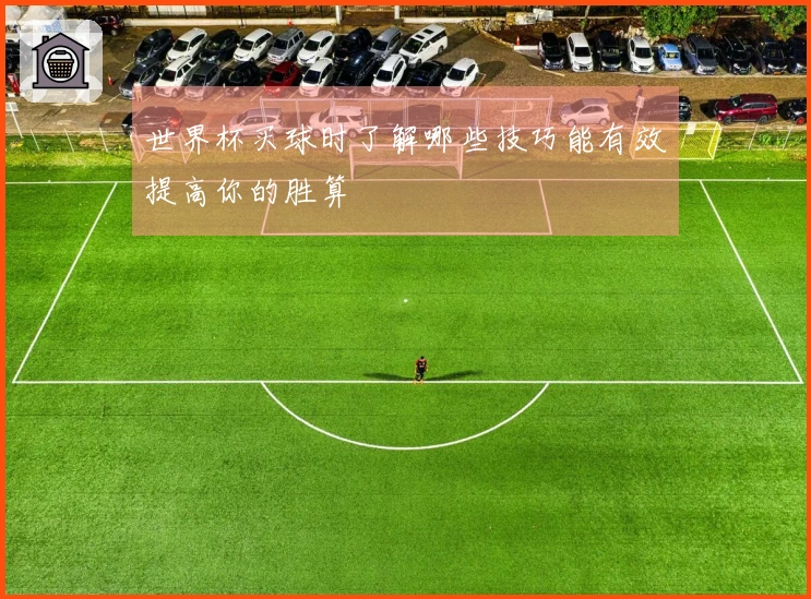 世界杯买球时了解哪些技巧能有效提高你的胜算