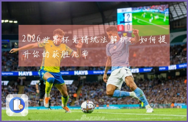 2026世界杯竞猜玩法解析：如何提升你的获胜几率