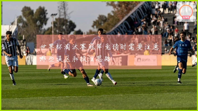 世界杯淘汰赛冠军竞猜时需要注意哪些误区和投注思路