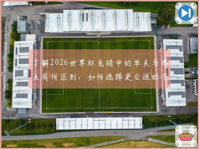 了解2026世界杯竞猜中的单关与串关有何区别，如何选择更合适的下注方式？