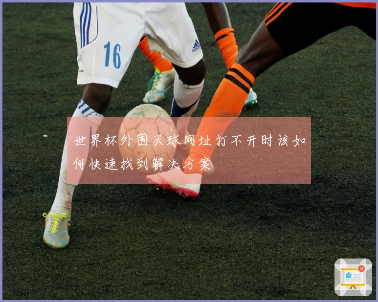 世界杯外围买球网址打不开时该如何快速找到解决方案