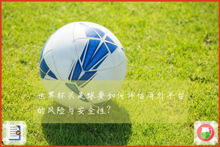 世界杯买足球要如何评估海外平台的风险与安全性？