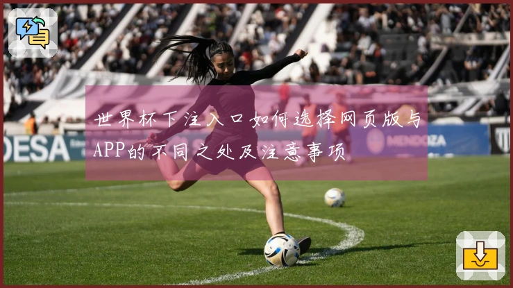 世界杯下注入口如何选择网页版与APP的不同之处及注意事项
