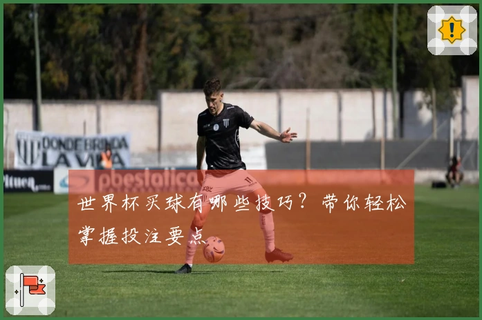 世界杯买球有哪些技巧？带你轻松掌握投注要点