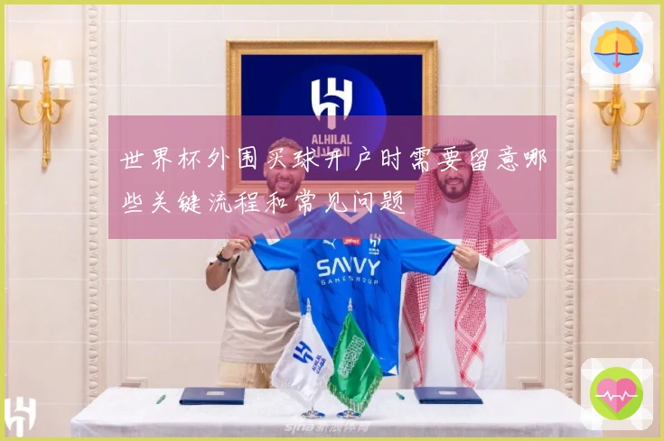 世界杯外围买球开户时需要留意哪些关键流程和常见问题