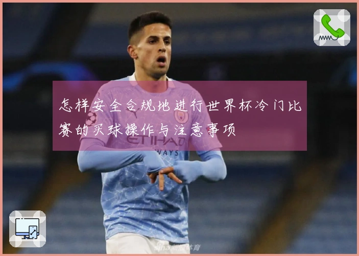 怎样安全合规地进行世界杯冷门比赛的买球操作与注意事项