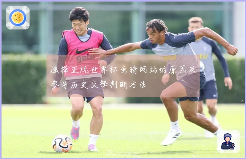 选择正规世界杯竞猜网站的原因及参考历史交锋判断方法