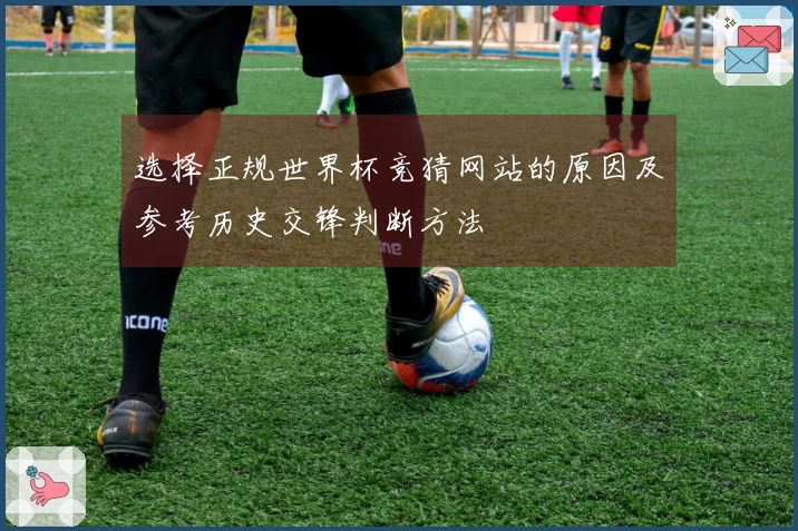 选择正规世界杯竞猜网站的原因及参考历史交锋判断方法
