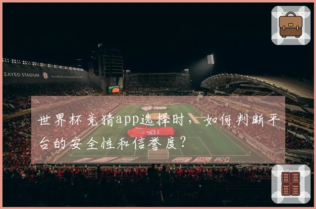 世界杯竞猜app选择时，如何判断平台的安全性和信誉度？