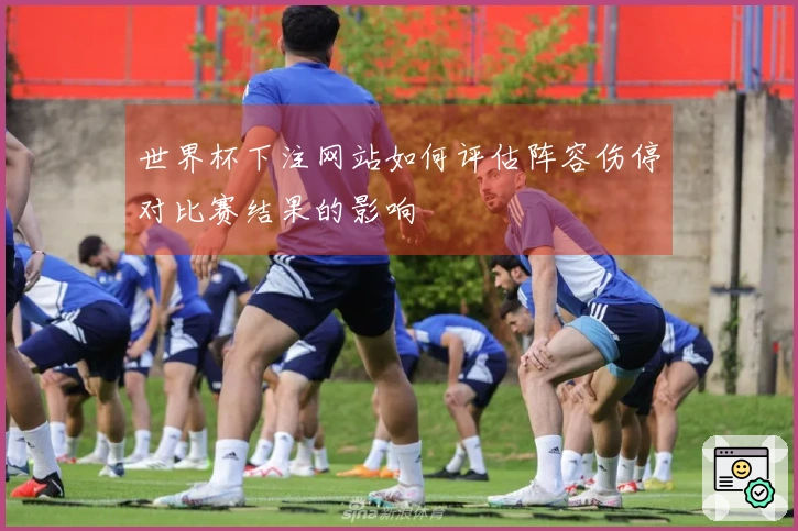 世界杯下注网站如何评估阵容伤停对比赛结果的影响