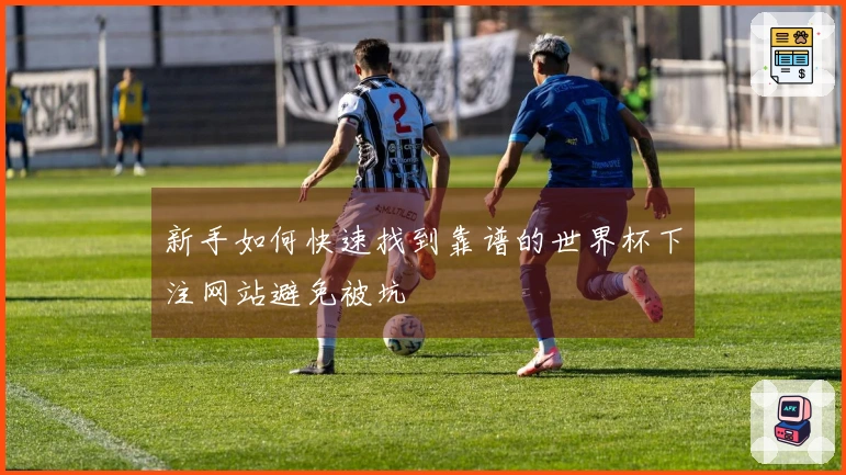 新手如何快速找到靠谱的世界杯下注网站避免被坑