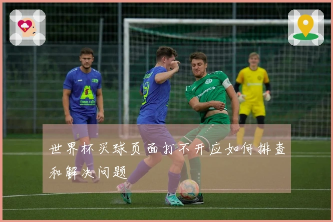 世界杯买球页面打不开应如何排查和解决问题